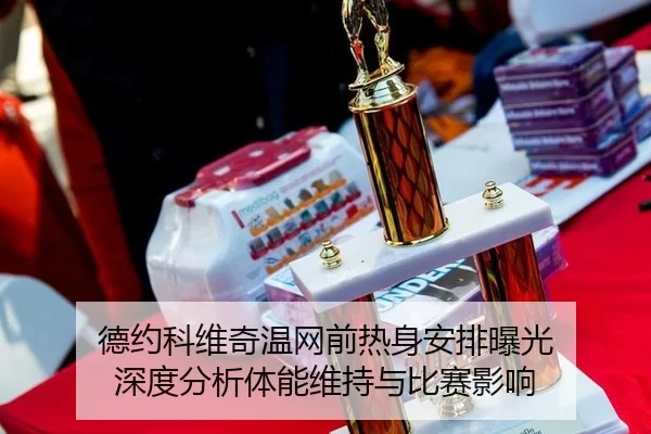 德约科维奇温网前热身安排曝光 深度分析体能维持与比赛影响